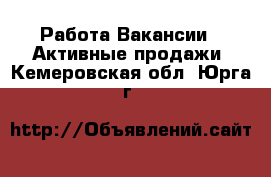 Работа Вакансии - Активные продажи. Кемеровская обл.,Юрга г.